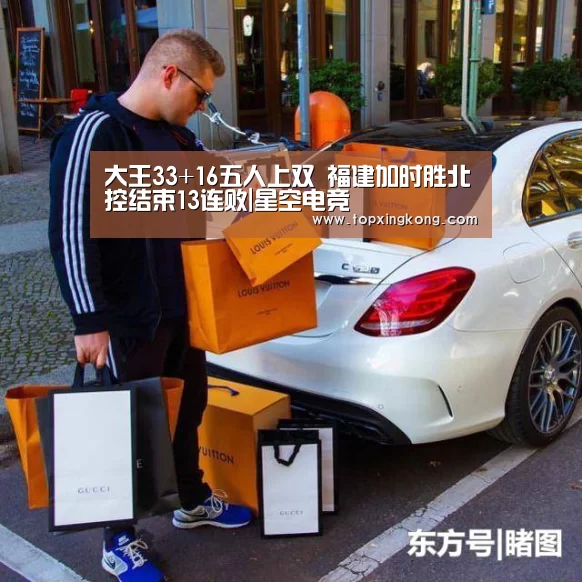 大王33+16五人上双 福建加时胜北控结束13连败|星空电竞(图1) 星空下载