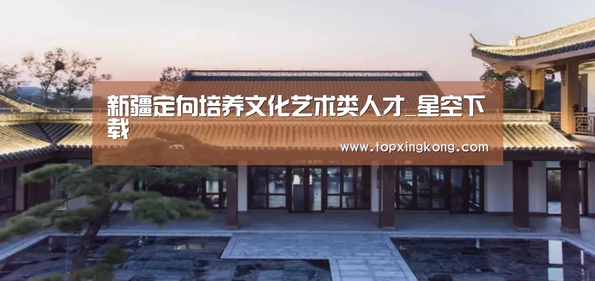 <h1>新疆定向培养文化艺术类人才_星空下载(图1) 星空电竞