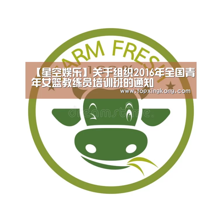 【星空娱乐】关于组织2016年全国青年女篮教练员培训班的通知(图3) 星空娱乐