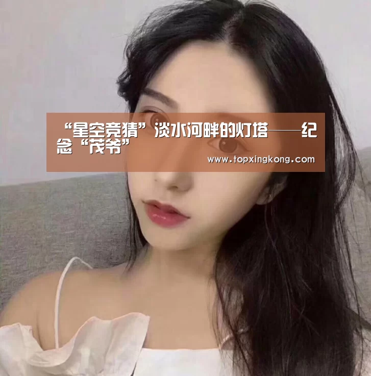 “星空竞猜”淡水河畔的灯塔——纪念“茂爷”(图4) 星空娱乐