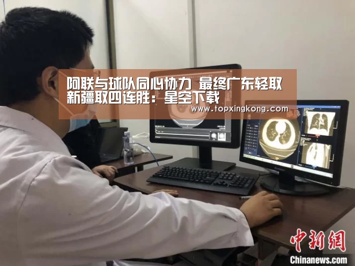 阿联与球队同心协力 最终广东轻取新疆取四连胜:星空下载(图2) 星空竞猜