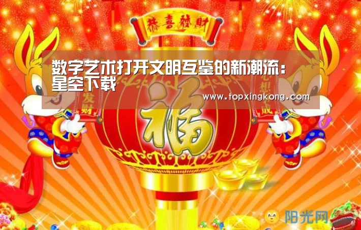 数字艺术打开文明互鉴的新潮流:星空下载(图3) 星空下载