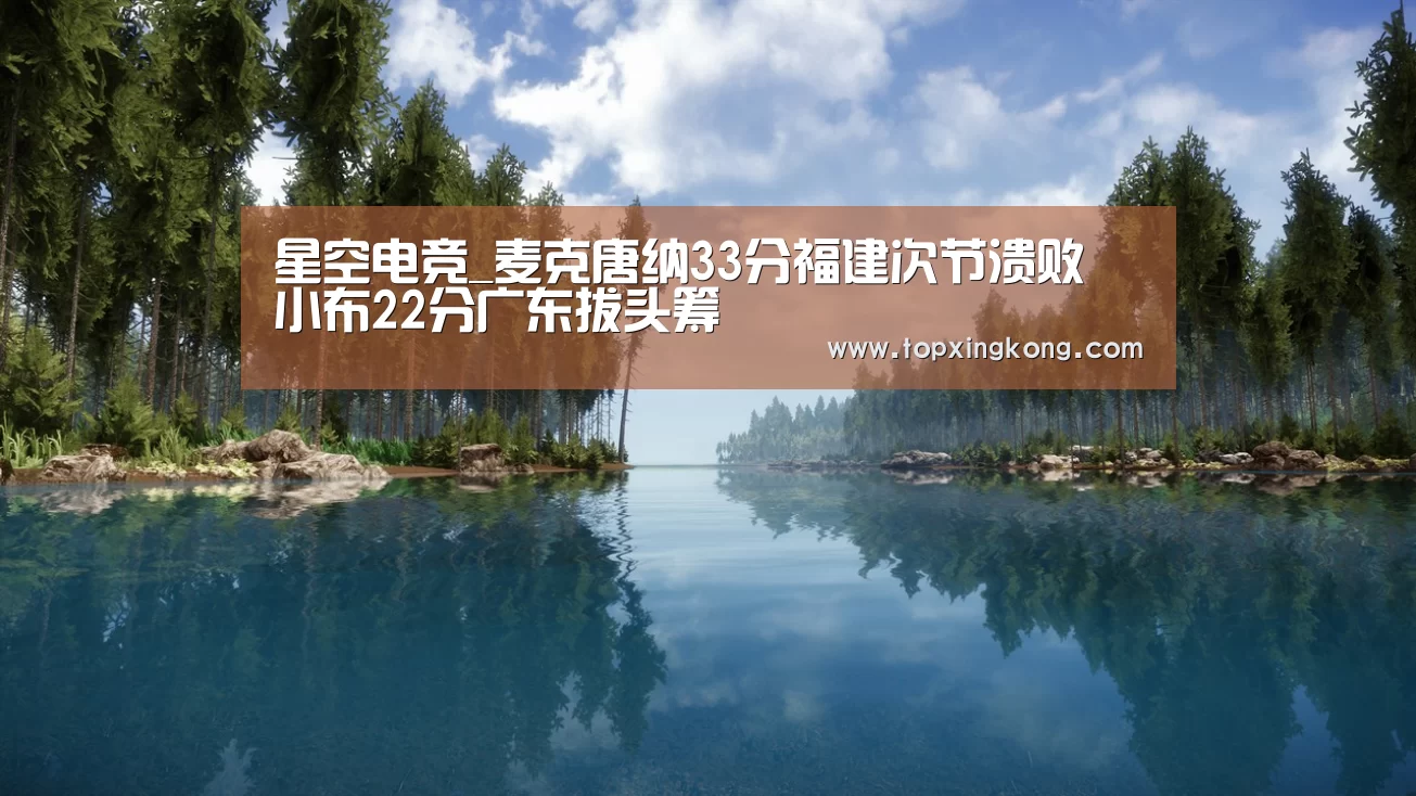 星空电竞_麦克唐纳33分福建次节溃败 小布22分广东拔头筹(图1) 星空竞猜