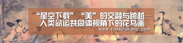 “星空下载”“美”的交融与跨越——人类命运共同体视角下的花鸟画情怀(图3) 星空竞猜