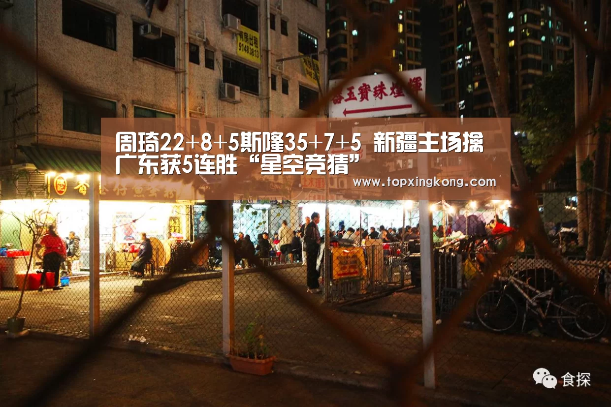 周琦22+8+5斯隆35+7+5 新疆主场擒广东获5连胜“星空竞猜”(图1) 星空电竞