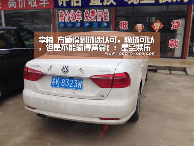 李楠 方硕得到球迷认可,输球可以,但是不能输得窝囊!:星空娱乐(图1) 星空娱乐