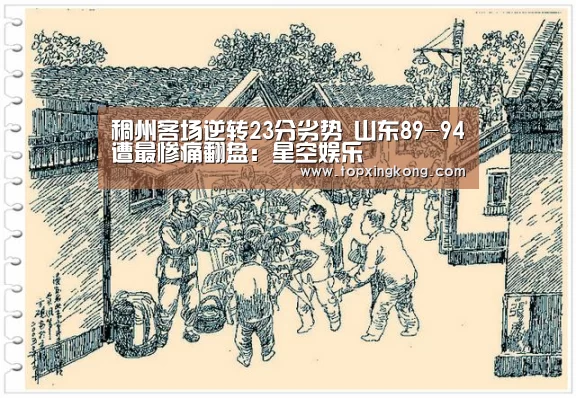 稠州客场逆转23分劣势 山东89-94遭最惨痛翻盘:星空娱乐(图2) 星空电竞